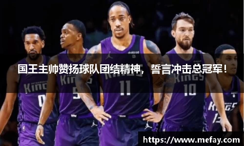 国王主帅赞扬球队团结精神，誓言冲击总冠军！
