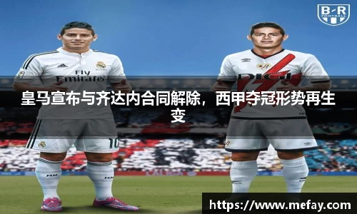 皇马宣布与齐达内合同解除，西甲夺冠形势再生变