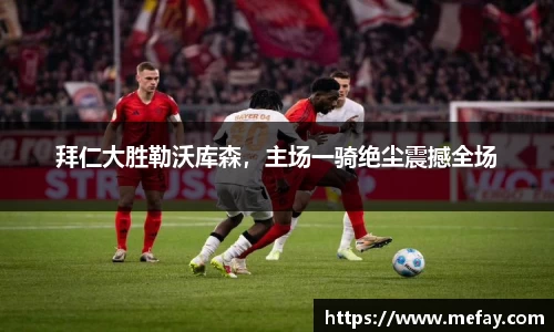 拜仁大胜勒沃库森，主场一骑绝尘震撼全场