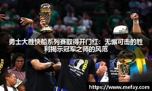 勇士大胜快船系列赛取得开门红：无懈可击的胜利揭示冠军之师的风范