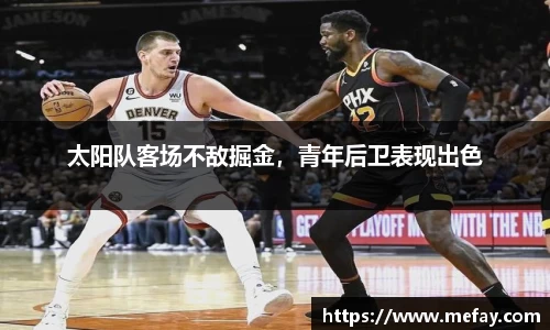 太阳队客场不敌掘金，青年后卫表现出色