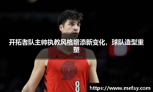 开拓者队主帅执教风格增添新变化，球队造型重塑