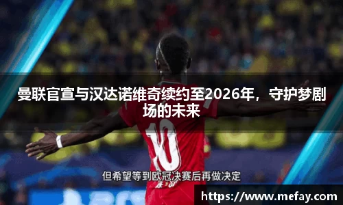 曼联官宣与汉达诺维奇续约至2026年，守护梦剧场的未来