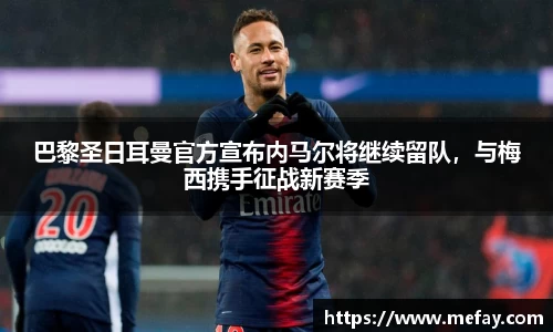 巴黎圣日耳曼官方宣布内马尔将继续留队，与梅西携手征战新赛季