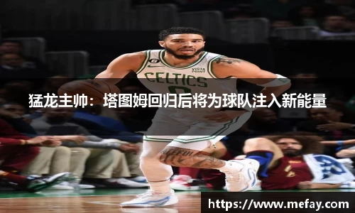 猛龙主帅：塔图姆回归后将为球队注入新能量