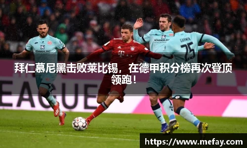 拜仁慕尼黑击败莱比锡，在德甲积分榜再次登顶领跑！