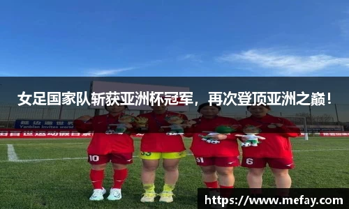 女足国家队斩获亚洲杯冠军，再次登顶亚洲之巅！