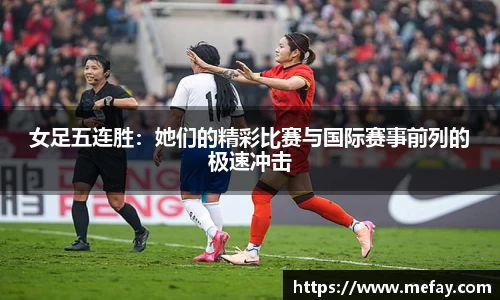 女足五连胜：她们的精彩比赛与国际赛事前列的极速冲击