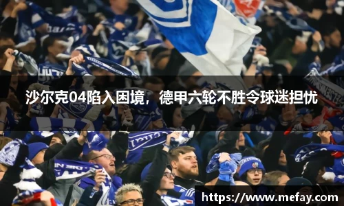 沙尔克04陷入困境，德甲六轮不胜令球迷担忧