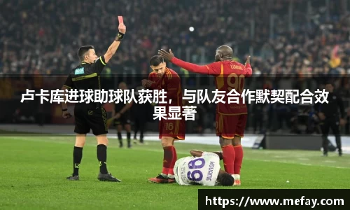 卢卡库进球助球队获胜，与队友合作默契配合效果显著