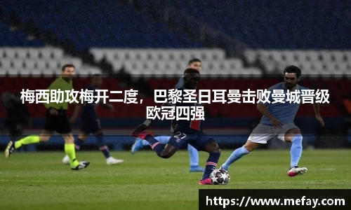梅西助攻梅开二度，巴黎圣日耳曼击败曼城晋级欧冠四强