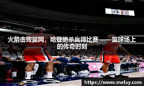 火箭击败篮网，哈登绝杀赢得比赛——篮球场上的传奇时刻