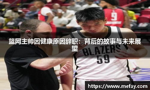 篮网主帅因健康原因辞职：背后的故事与未来展望