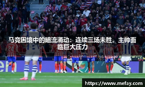 马竞困境中的暗流涌动：连续三场未胜，主帅面临巨大压力