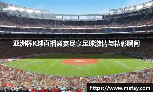 亚洲杯K球直播盛宴尽享足球激情与精彩瞬间