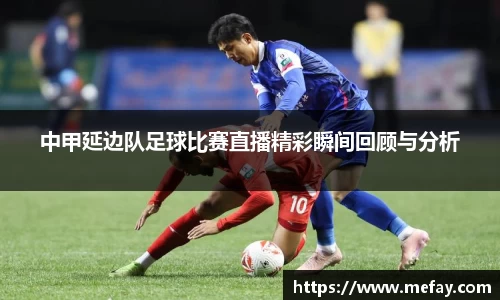 中甲延边队足球比赛直播精彩瞬间回顾与分析