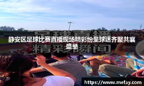 静安区足球比赛直播现场精彩纷呈球迷齐聚共襄盛举