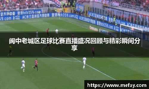 阆中老城区足球比赛直播盛况回顾与精彩瞬间分享