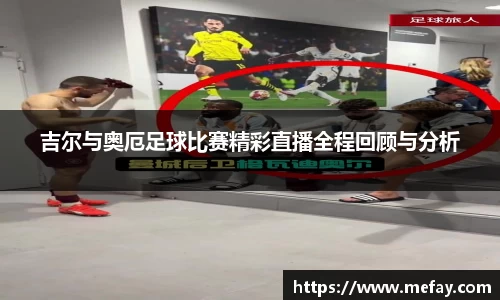 吉尔与奥厄足球比赛精彩直播全程回顾与分析
