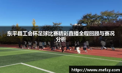 东平县工会杯足球比赛精彩直播全程回顾与赛况分析