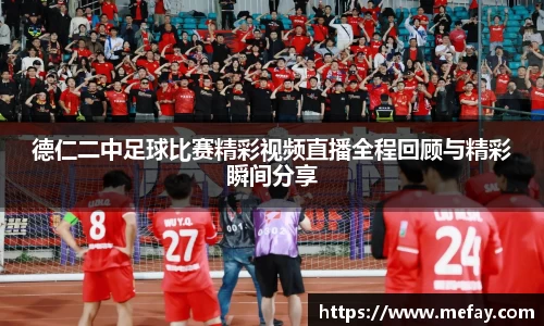 德仁二中足球比赛精彩视频直播全程回顾与精彩瞬间分享