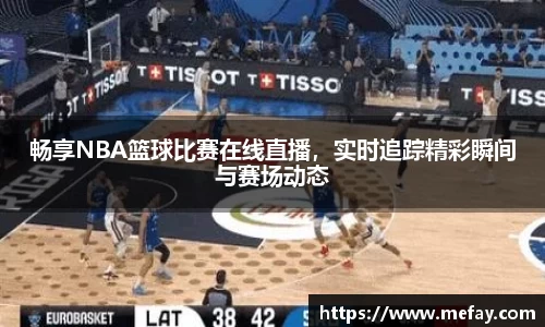 畅享NBA篮球比赛在线直播，实时追踪精彩瞬间与赛场动态