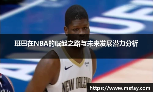 班巴在NBA的崛起之路与未来发展潜力分析