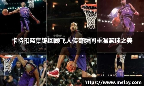 卡特扣篮集锦回顾飞人传奇瞬间重温篮球之美