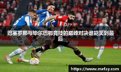 巴塞罗那与毕尔巴鄂竞技的巅峰对决谁能笑到最后