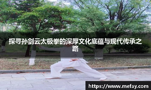 探寻孙剑云太极拳的深厚文化底蕴与现代传承之路
