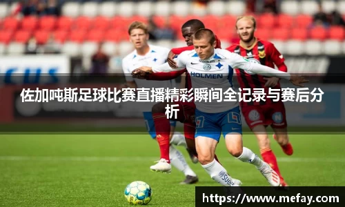 佐加吨斯足球比赛直播精彩瞬间全记录与赛后分析