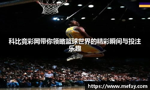 科比竞彩网带你领略篮球世界的精彩瞬间与投注乐趣