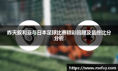 昨天叙利亚与日本足球比赛精彩回顾及最终比分分析