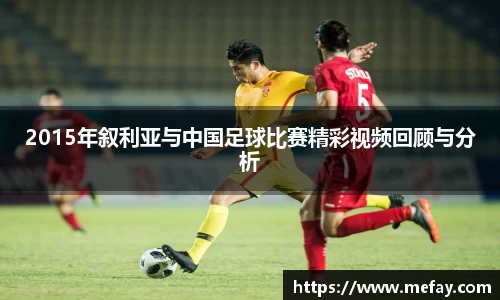 2015年叙利亚与中国足球比赛精彩视频回顾与分析