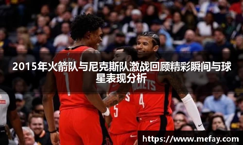 2015年火箭队与尼克斯队激战回顾精彩瞬间与球星表现分析