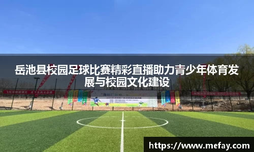 岳池县校园足球比赛精彩直播助力青少年体育发展与校园文化建设