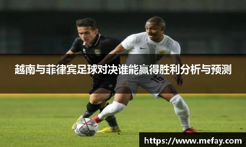 越南与菲律宾足球对决谁能赢得胜利分析与预测