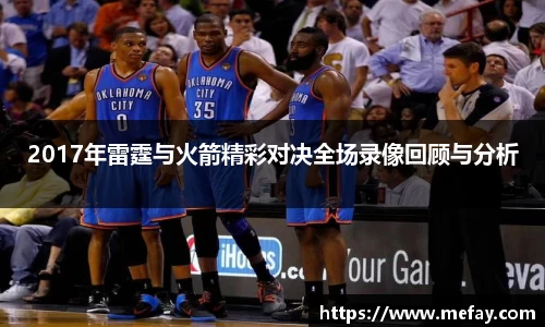 2017年雷霆与火箭精彩对决全场录像回顾与分析