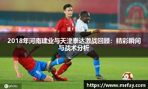 2018年河南建业与天津泰达激战回顾：精彩瞬间与战术分析