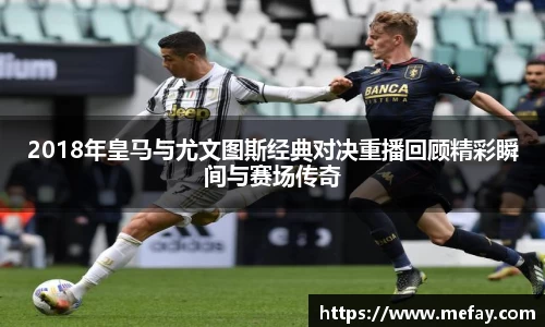 2018年皇马与尤文图斯经典对决重播回顾精彩瞬间与赛场传奇