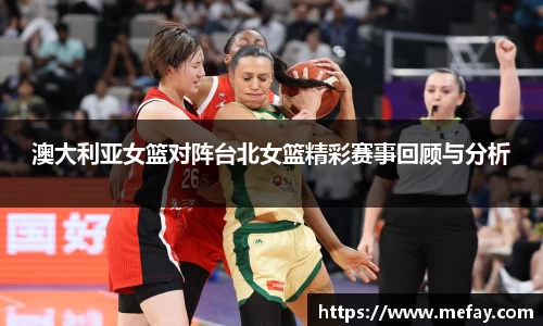 澳大利亚女篮对阵台北女篮精彩赛事回顾与分析
