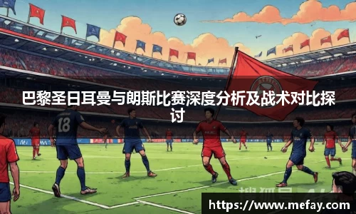 巴黎圣日耳曼与朗斯比赛深度分析及战术对比探讨
