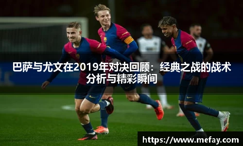 巴萨与尤文在2019年对决回顾：经典之战的战术分析与精彩瞬间