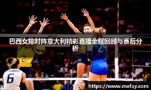 巴西女排对阵意大利精彩直播全程回顾与赛后分析