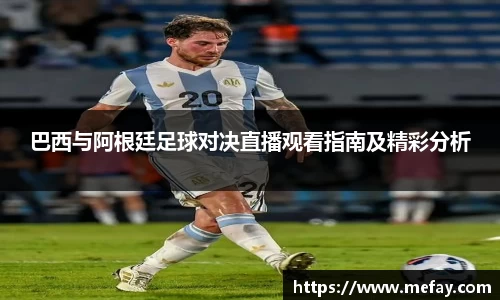 巴西与阿根廷足球对决直播观看指南及精彩分析