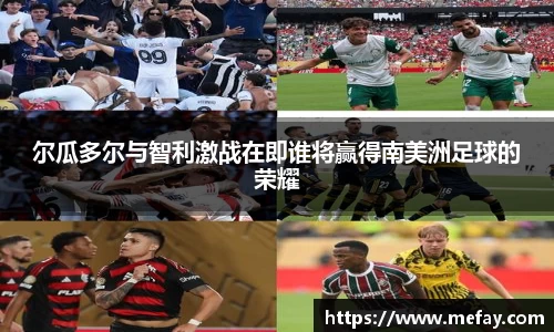 尔瓜多尔与智利激战在即谁将赢得南美洲足球的荣耀