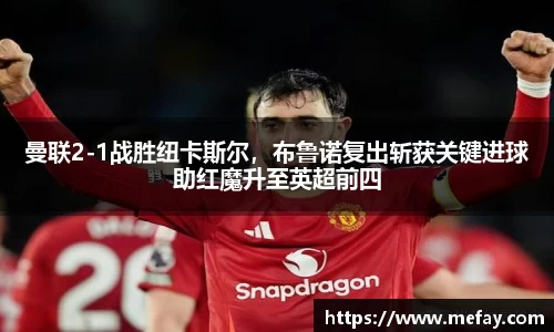 曼联2-1战胜纽卡斯尔，布鲁诺复出斩获关键进球助红魔升至英超前四
